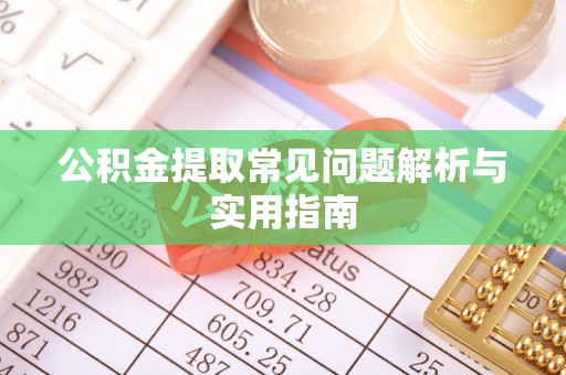 宣汉公积金提取常见问题解析与实用指南