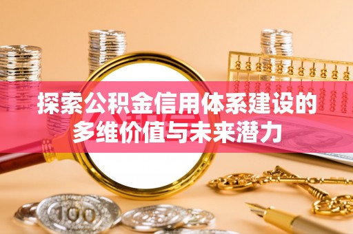宣汉探索公积金信用体系建设的多维价值与未来潜力