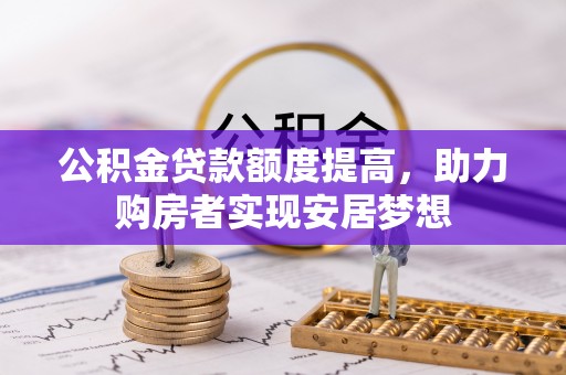 宣汉公积金贷款额度提高，助力购房者实现安居梦想