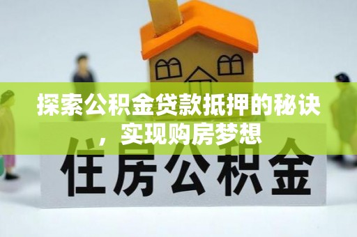 宣汉探索公积金贷款抵押的秘诀，实现购房梦想