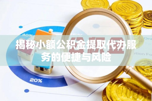 宣汉揭秘小额公积金提取代办服务的便捷与风险