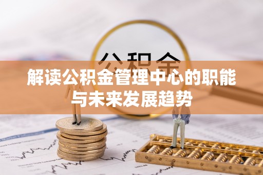 宣汉解读公积金管理中心的职能与未来发展趋势