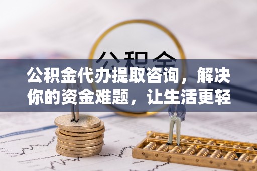 宣汉公积金代办提取咨询，解决你的资金难题，让生活更轻松