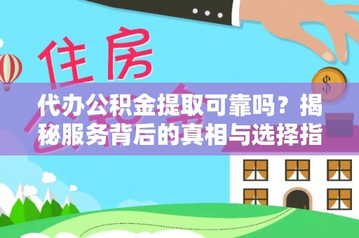 宣汉代办公积金提取可靠吗？揭秘服务背后的真相与选择指南