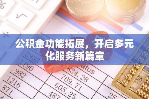 宣汉公积金功能拓展，开启多元化服务新篇章