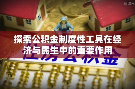 宣汉探索公积金制度性工具在经济与民生中的重要作用