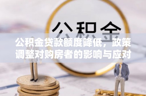 宣汉公积金贷款额度降低，政策调整对购房者的影响与应对策略