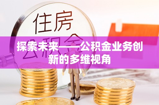 宣汉探索未来——公积金业务创新的多维视角