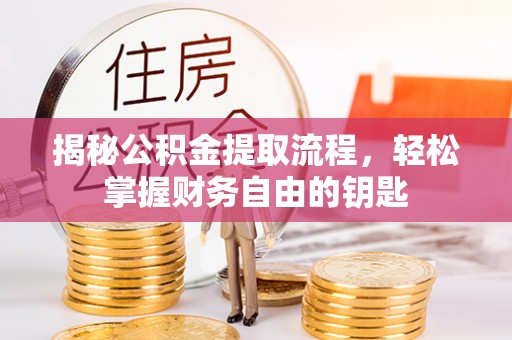 宣汉揭秘公积金提取流程，轻松掌握财务自由的钥匙