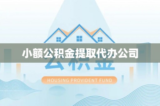 宣汉小额公积金提取代办公司